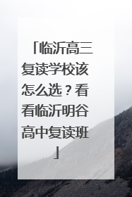 临沂高三复读学校该怎么选？看看临沂明谷高中复读班
