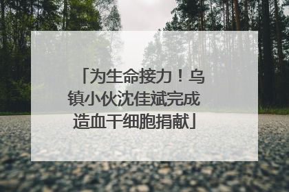 为生命接力！乌镇小伙沈佳斌完成造血干细胞捐献