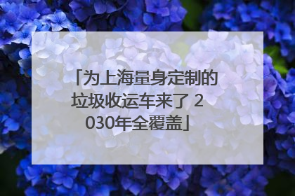 为上海量身定制的垃圾收运车来了 2030年全覆盖
