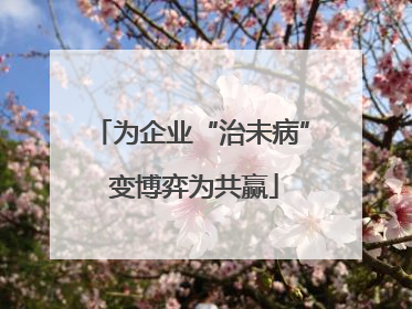 为企业“治未病” 变博弈为共赢