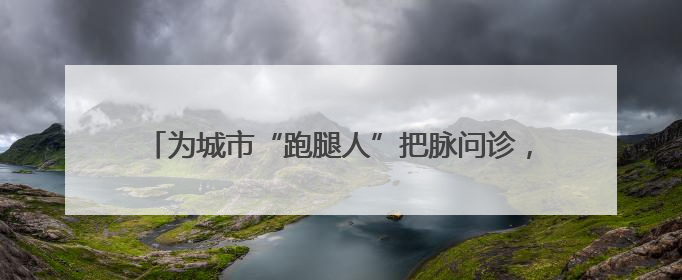 为城市“跑腿人”把脉问诊，这个社区推出暖心“处方”