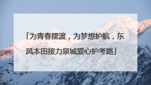 为青春摆渡，为梦想护航，东风本田接力泉城爱心护考路