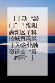 主动“敲门”！绵阳高新区（科技城直管区）为企业融资送去“及时雨”