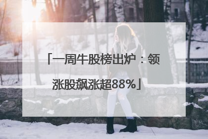 一周牛股榜出炉：领涨股飙涨超88%