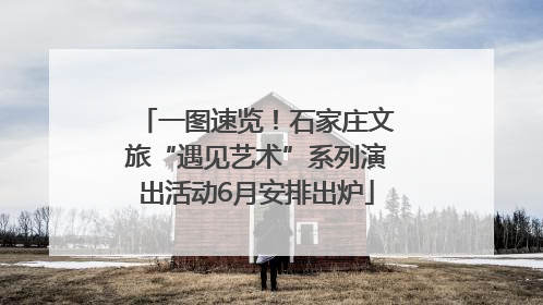 一图速览！石家庄文旅“遇见艺术”系列演出活动6月安排出炉