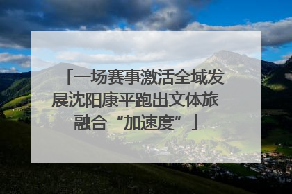 一场赛事激活全域发展沈阳康平跑出文体旅融合“加速度”