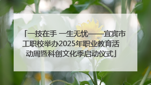 一技在手 一生无忧——宜宾市工职校举办2025年职业教育活动周暨科创文化季启动仪式
