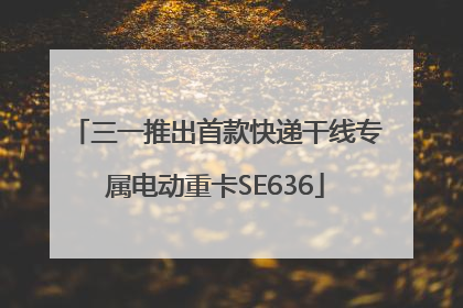 三一推出首款快递干线专属电动重卡SE636