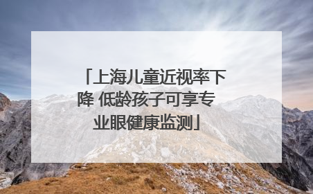 上海儿童近视率下降 低龄孩子可享专业眼健康监测