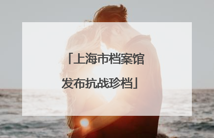 上海市档案馆发布抗战珍档