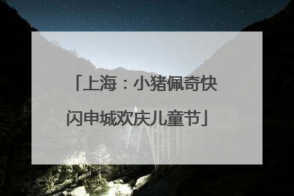 上海：小猪佩奇快闪申城欢庆儿童节