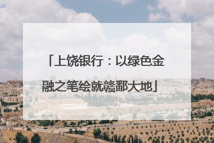 上饶银行：以绿色金融之笔绘就赣鄱大地