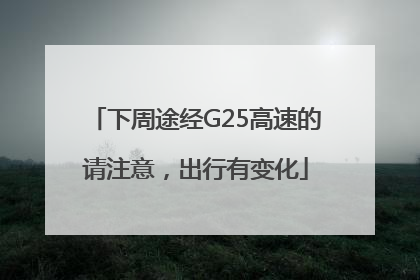 下周途经G25高速的请注意，出行有变化
