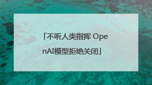 不听人类指挥 OpenAI模型拒绝关闭