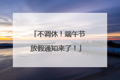 不调休！端午节放假通知来了！