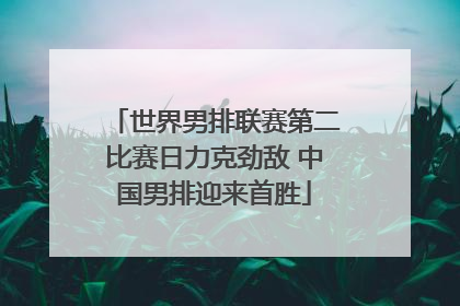 世界男排联赛第二比赛日力克劲敌 中国男排迎来首胜
