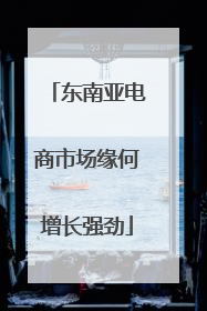 东南亚电商市场缘何增长强劲
