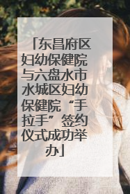东昌府区妇幼保健院与六盘水市水城区妇幼保健院“手拉手”签约仪式成功举办