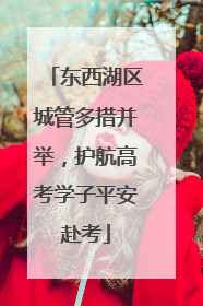 东西湖区城管多措并举，护航高考学子平安赴考