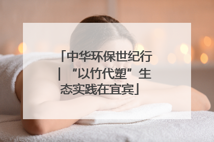中华环保世纪行｜“以竹代塑”生态实践在宜宾