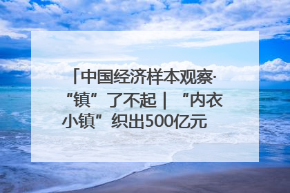 中国经济样本观察·“镇”了不起｜“内衣小镇”织出500亿元“里子产业”