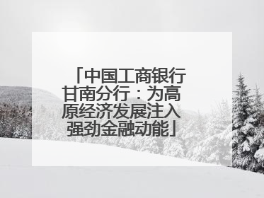 中国工商银行甘南分行：为高原经济发展注入强劲金融动能