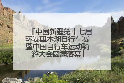 中国新疆第十七届环赛里木湖自行车赛暨中国自行车运动骑游大会圆满落幕