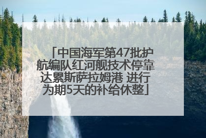 中国海军第47批护航编队红河舰技术停靠达累斯萨拉姆港 进行为期5天的补给休整
