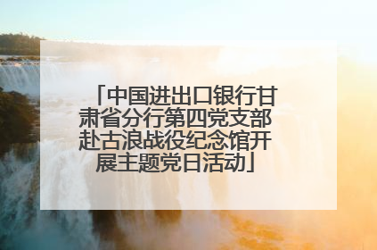 中国进出口银行甘肃省分行第四党支部赴古浪战役纪念馆开展主题党日活动