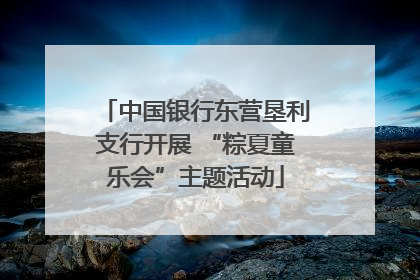 中国银行东营垦利支行开展 “粽夏童乐会”主题活动