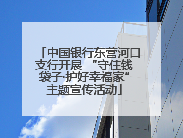 中国银行东营河口支行开展 “守住钱袋子·护好幸福家”主题宣传活动