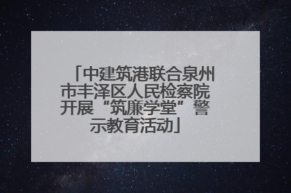 中建筑港联合泉州市丰泽区人民检察院开展“筑廉学堂”警示教育活动