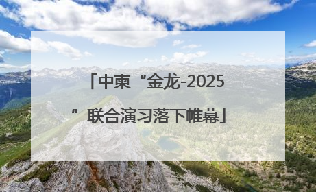 中柬“金龙-2025”联合演习落下帷幕