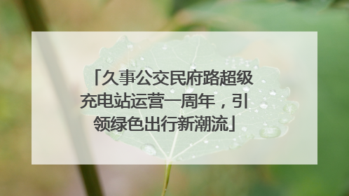 久事公交民府路超级充电站运营一周年，引领绿色出行新潮流