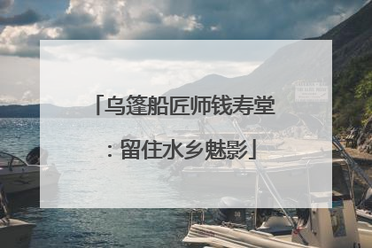 乌篷船匠师钱寿堂：留住水乡魅影