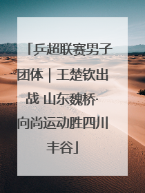 乒超联赛男子团体｜王楚钦出战 山东魏桥·向尚运动胜四川丰谷