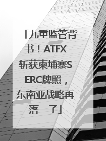 九重监管背书！ATFX斩获柬埔寨SERC牌照，东南亚战略再落一子
