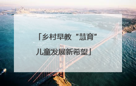 乡村早教“慧育”儿童发展新希望