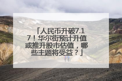 人民币升破7.17！华尔街预计升值或推升股市估值，哪些主题将受益？
