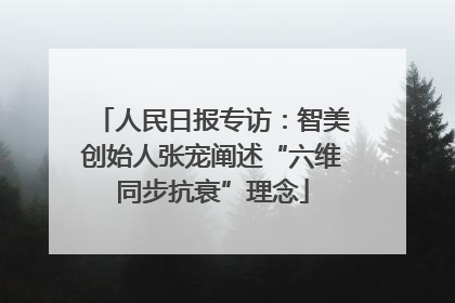 人民日报专访：智美创始人张宠阐述“六维同步抗衰”理念
