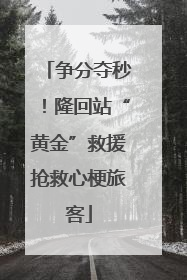 争分夺秒！隆回站“黄金”救援抢救心梗旅客