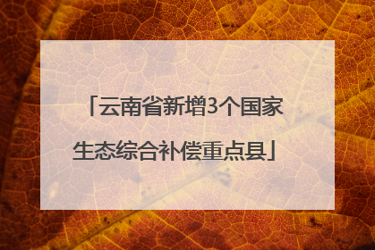 云南省新增3个国家生态综合补偿重点县