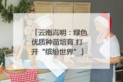云南嵩明：绿色优质种苗培育 打开“缤纷世界”