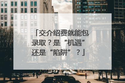 交介绍费就能包录取？是“机遇”还是“陷阱”？