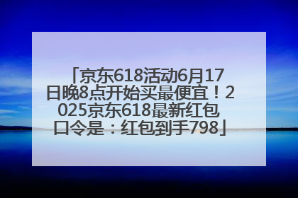 京东618活动6月17日晚8点开始买最便宜！2025京东618最新红包口令是：红包到手798