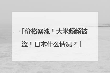价格暴涨！大米频频被盗！日本什么情况？