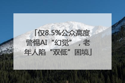 仅8.5%公众高度警惕AI“幻觉”，老年人陷“双低”困境