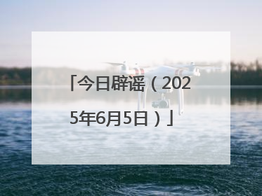今日辟谣（2025年6月5日）