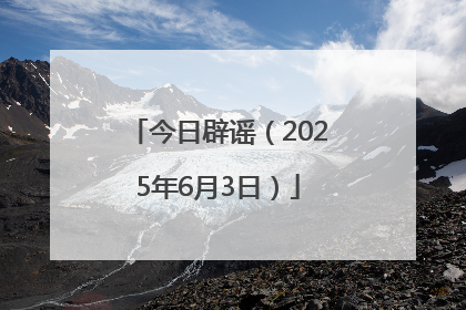 今日辟谣（2025年6月3日）