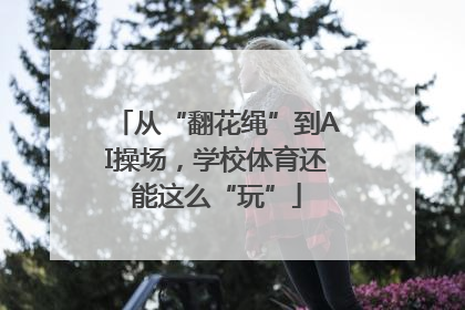 从“翻花绳”到AI操场，学校体育还能这么“玩”